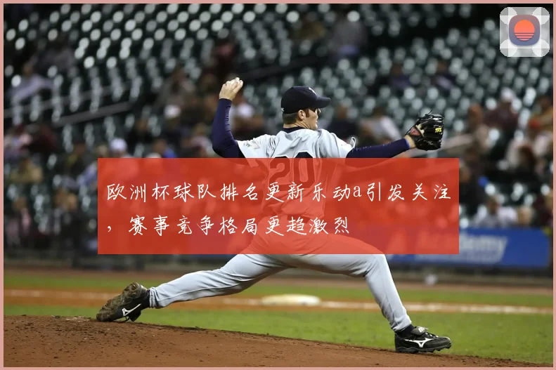 欧洲杯球队排名更新乐动a引发关注，赛事竞争格局更趋激烈