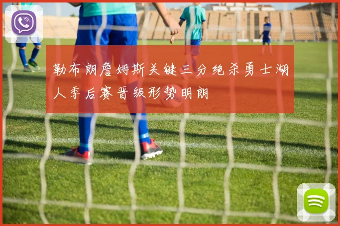 勒布朗詹姆斯关键三分绝杀勇士湖人季后赛晋级形势明朗