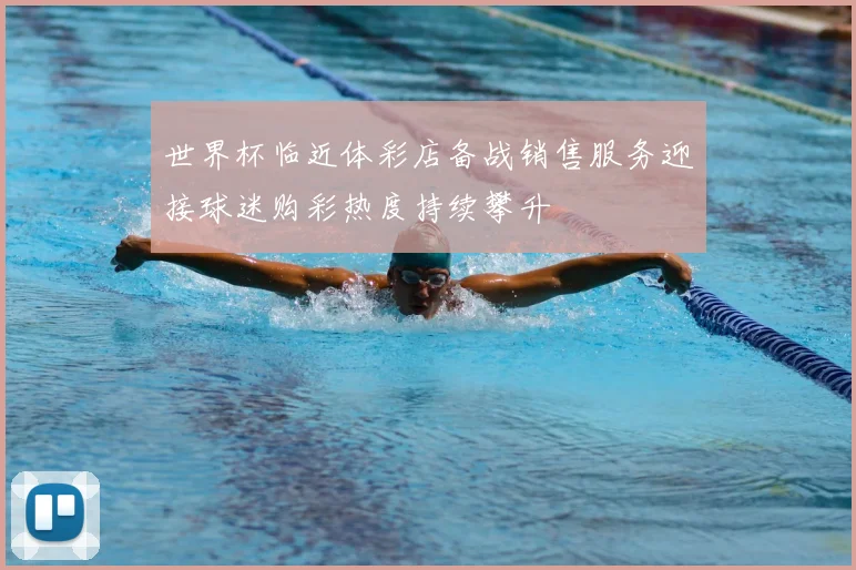 世界杯临近体彩店备战销售服务迎接球迷购彩热度持续攀升