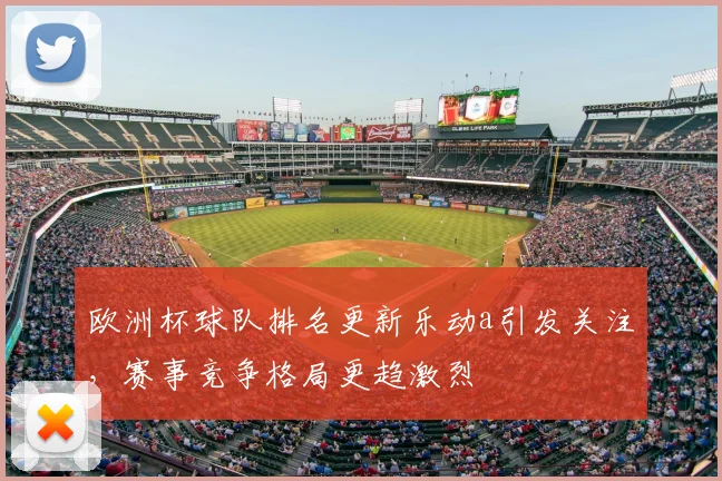 欧洲杯球队排名更新乐动a引发关注,赛事竞争格局更趋激烈
