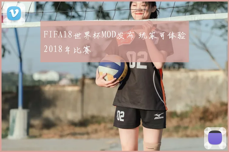 FIFA18世界杯MOD发布 玩家可体验2018年比赛