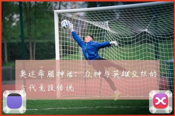 奥运希腊神话：众神与英雄交织的古代竞技传说