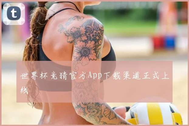 世界杯竞猜官方App下载渠道正式上线