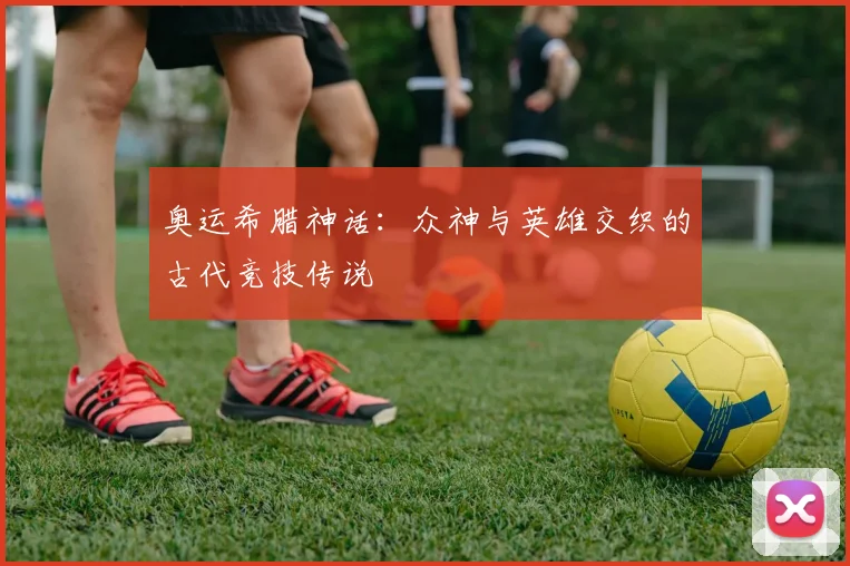 奥运希腊神话：众神与英雄交织的古代竞技传说