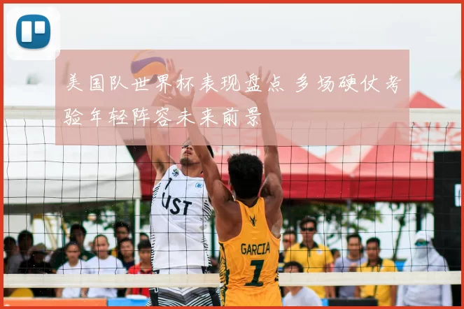 美国队世界杯表现盘点 多场硬仗考验年轻阵容未来前景