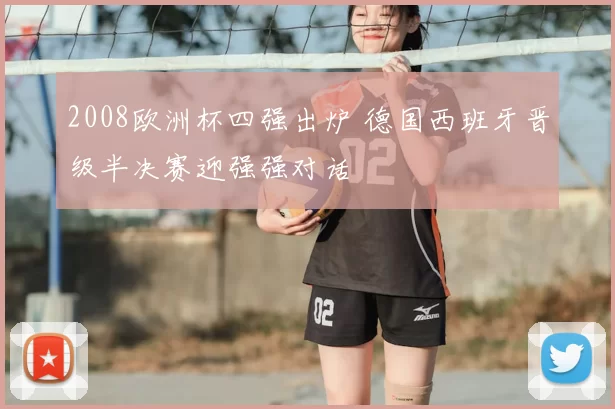 2008欧洲杯四强出炉 德国西班牙晋级半决赛迎强强对话