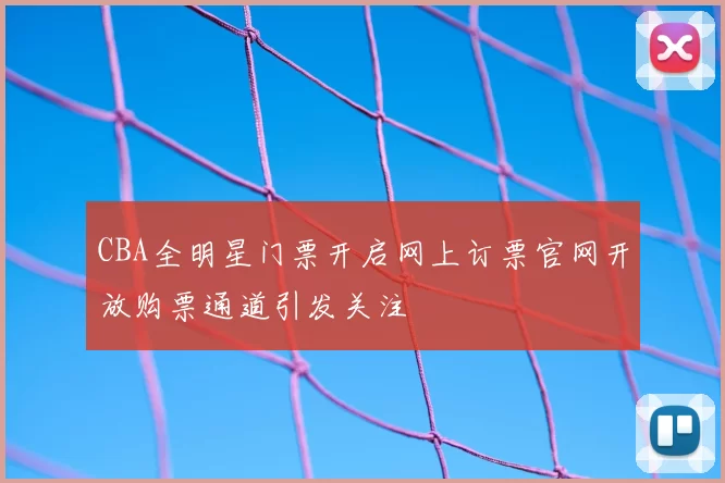 CBA全明星门票开启网上订票官网开放购票通道引发关注