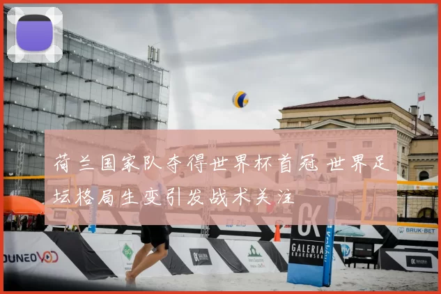 荷兰国家队夺得世界杯首冠 世界足坛格局生变引发战术关注